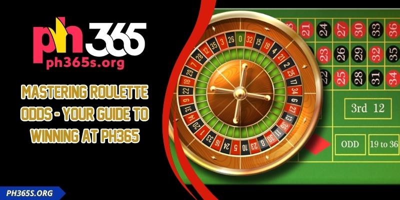 Mastering Roulette Odds - Your Guide to Winning At PH365