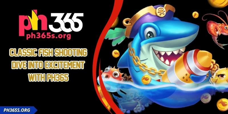 Classic Fish Shooting - Dive into Excitement With PH365