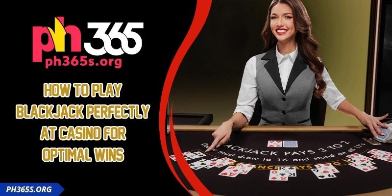 How To Play Blackjack Perfectly At Casino For Optimal Wins