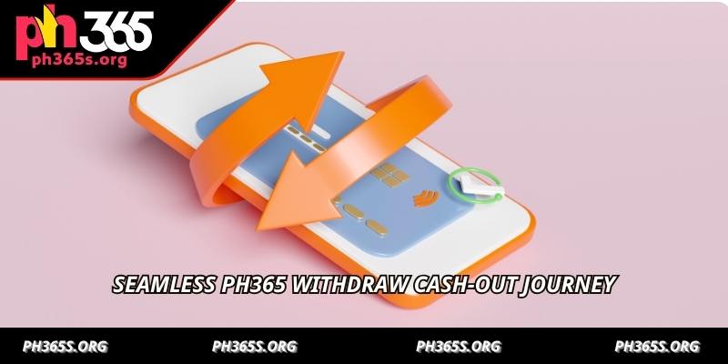 Seamless PH365 Withdraw cash-out journey